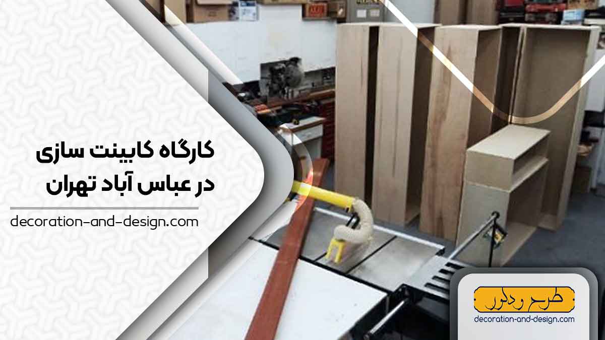 کارگاه های کابینت سازی در عباس آباد تهران
