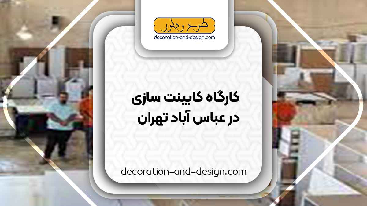 کارگاه های کابینت سازی در عباس آباد تهران