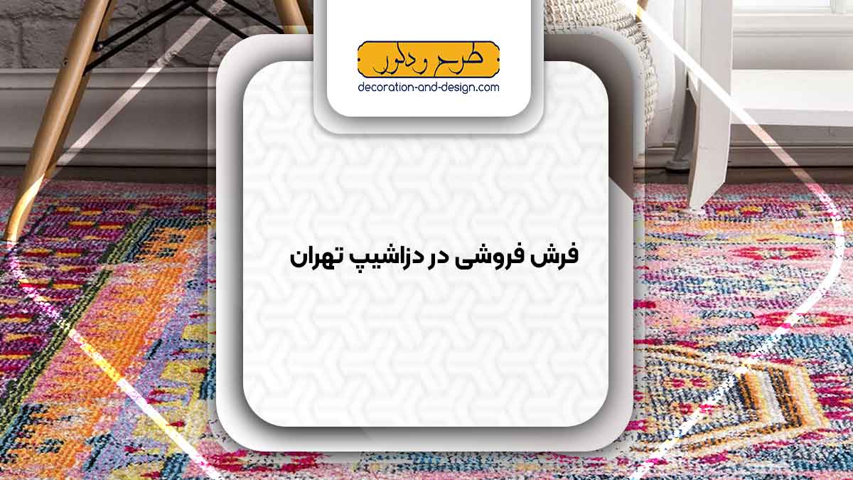فرش فروشی در دزاشیپ تهران
