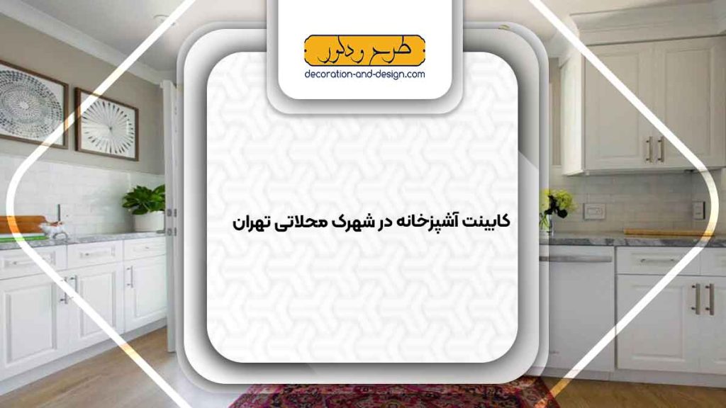 فروشگاه های کابینت آشپزخانه در شهرک محلاتی تهران