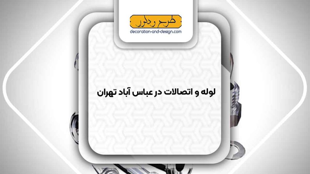 مراکز فروش لوله و اتصالات در عباس آباد تهران